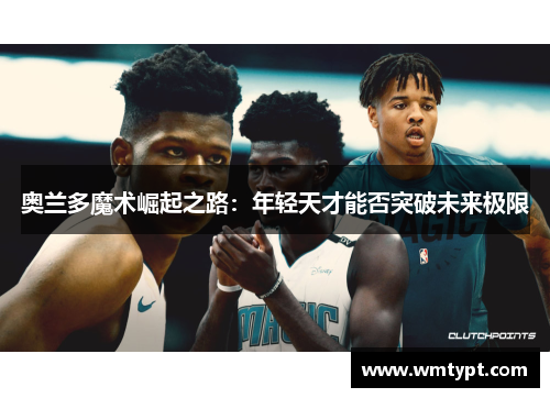奥兰多魔术崛起之路：年轻天才能否突破未来极限