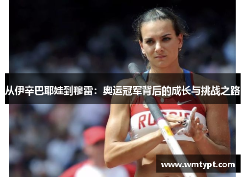 从伊辛巴耶娃到穆雷：奥运冠军背后的成长与挑战之路