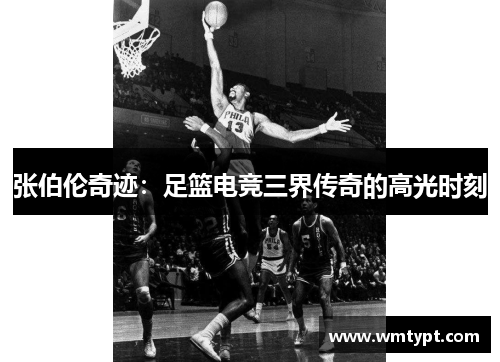 张伯伦奇迹：足篮电竞三界传奇的高光时刻