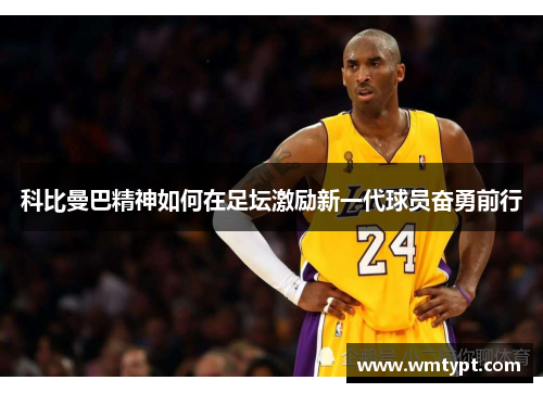 科比曼巴精神如何在足坛激励新一代球员奋勇前行