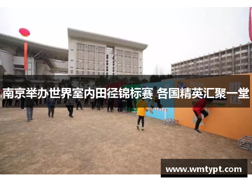 南京举办世界室内田径锦标赛 各国精英汇聚一堂