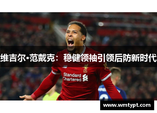 维吉尔·范戴克：稳健领袖引领后防新时代