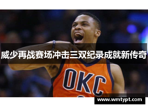 威少再战赛场冲击三双纪录成就新传奇