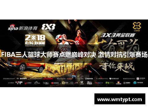 FIBA三人篮球大师赛点燃巅峰对决 激情对抗引爆赛场