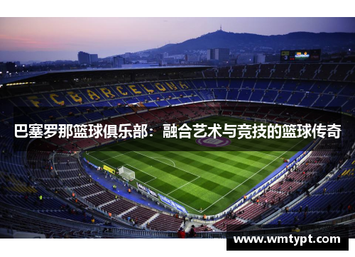 巴塞罗那篮球俱乐部：融合艺术与竞技的篮球传奇