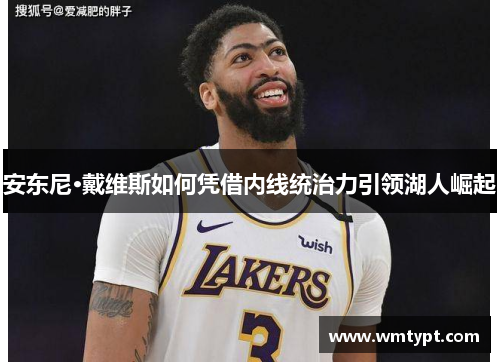 安东尼·戴维斯如何凭借内线统治力引领湖人崛起